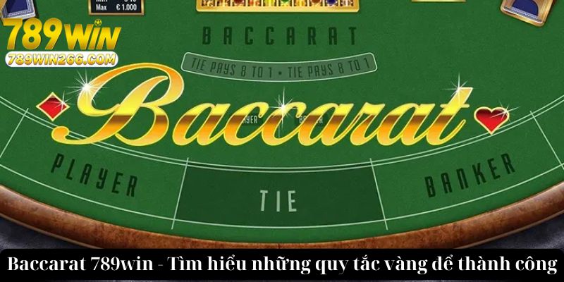 Baccarat 789win - Tìm Hiểu Những Quy Tắc Vàng Để Thành Công